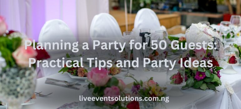 Planning a Party for 50 Guests Practical Tips and Party Ideas